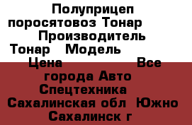 Полуприцеп поросятовоз Тонар 974605 › Производитель ­ Тонар › Модель ­ 974 605 › Цена ­ 2 840 000 - Все города Авто » Спецтехника   . Сахалинская обл.,Южно-Сахалинск г.